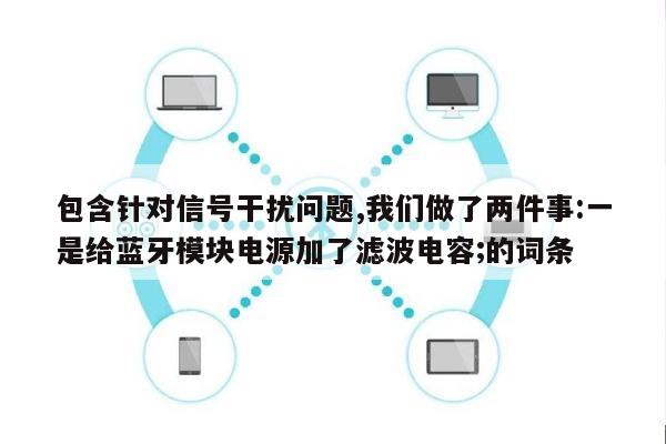 包含针对信号干扰问题,我们做了两件事:一是给蓝牙模块电源加了滤波电容;的词条-第1张图片 包含针对信号干扰问题,我们做了两件事:一是给蓝牙模块电源加了滤波电容;的词条-第1张图片