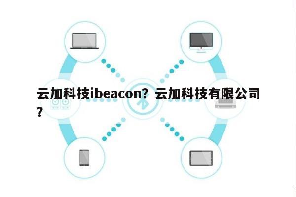 云加科技ibeacon?云加科技有限公司?-第1张图片 云加科技ibeacon?云加科技有限公司?-第1张图片