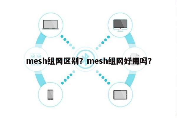 mesh组网区别？mesh组网好用吗？-第1张图片