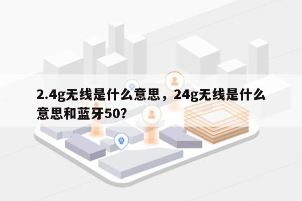 2.4g无线是什么意思，24g无线是什么意思和蓝牙50？-第1张图片