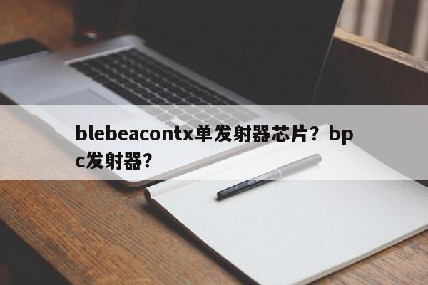 blebeacontx单发射器芯片？bpc发射器？-第1张图片
