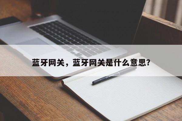 蓝牙网关，蓝牙网关是什么意思？-第1张图片