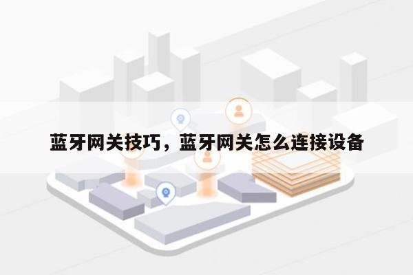 蓝牙网关技巧，蓝牙网关怎么连接设备-第1张图片