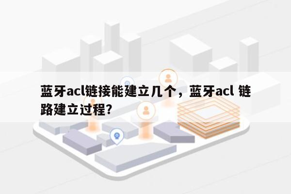蓝牙acl链接能建立几个，蓝牙acl 链路建立过程？-第1张图片