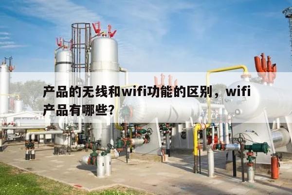 产品的无线和wifi功能的区别，wifi产品有哪些？-第1张图片