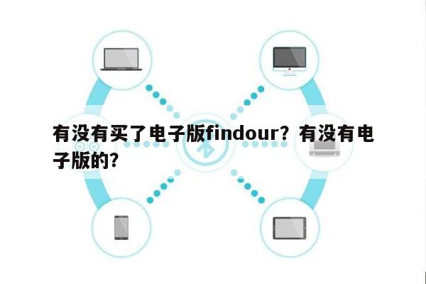 有没有买了电子版findour？有没有电子版的？-第1张图片