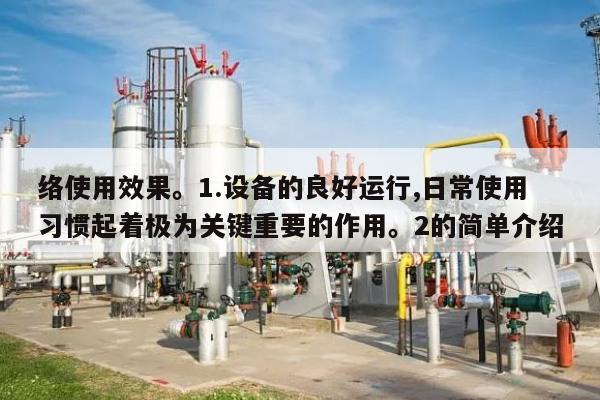络使用效果。1.设备的良好运行,日常使用习惯起着极为关键重要的作用。2的简单介绍-第1张图片