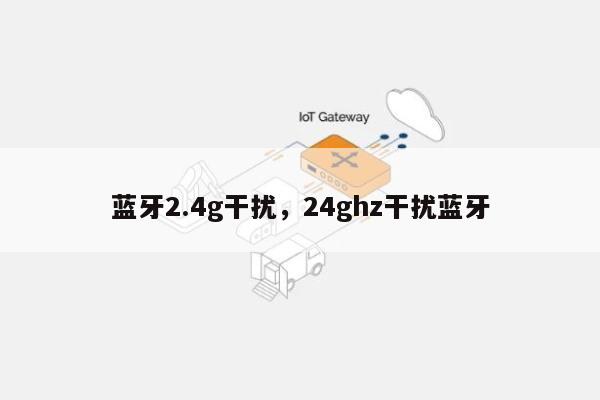 蓝牙2.4g干扰，24ghz干扰蓝牙-第1张图片