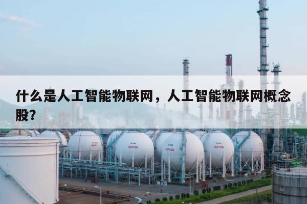 什么是人工智能物联网，人工智能物联网概念股？-第1张图片