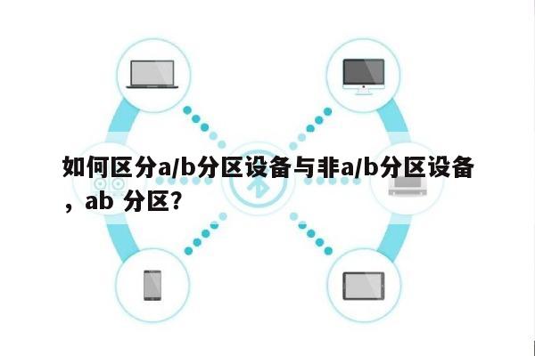 如何区分a/b分区设备与非a/b分区设备，ab 分区？-第1张图片
