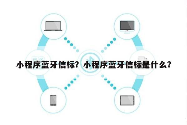 小程序蓝牙信标？小程序蓝牙信标是什么？-第1张图片
