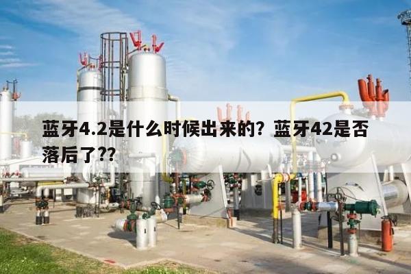 蓝牙4.2是什么时候出来的？蓝牙42是否落后了?？-第1张图片