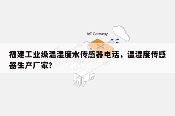 福建工业级温湿度水传感器电话，温湿度传感器生产厂家？-第1张图片