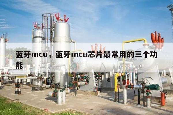 蓝牙mcu，蓝牙mcu芯片最常用的三个功能-第1张图片