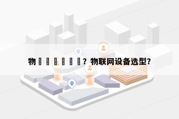 物聯網設備盤點？物联网设备选型？-第1张图片