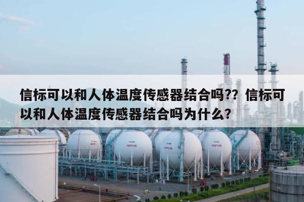 信标可以和人体温度传感器结合吗?？信标可以和人体温度传感器结合吗为什么？-第1张图片