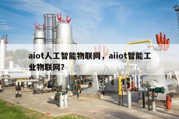 aiot人工智能物联网，aiiot智能工业物联网？-第1张图片
