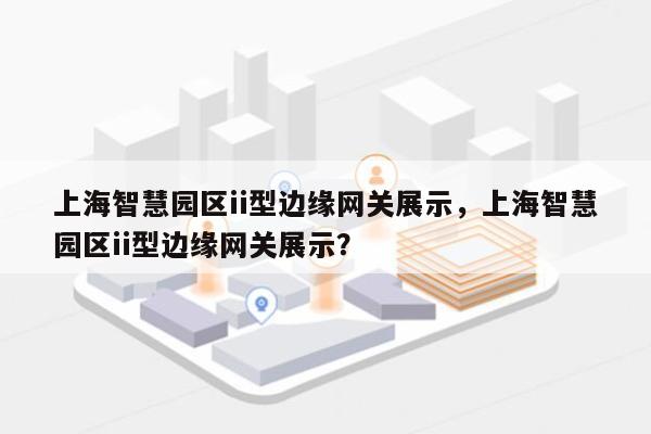上海智慧园区ii型边缘网关展示，上海智慧园区ii型边缘网关展示？-第1张图片