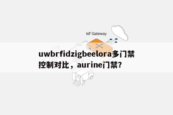 uwbrfidzigbeelora多门禁控制对比，aurine门禁？-第1张图片