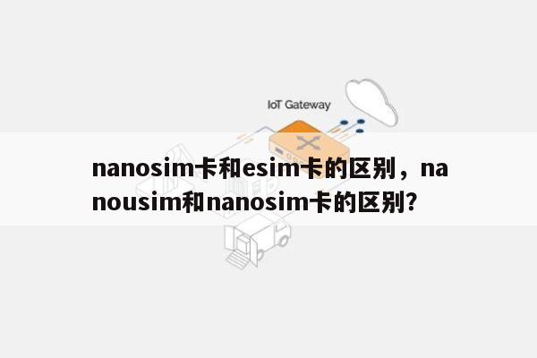 nanosim卡和esim卡的区别，nanousim和nanosim卡的区别？-第1张图片