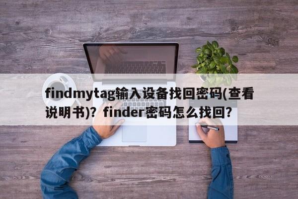 findmytag输入设备找回密码(查看说明书)？finder密码怎么找回？-第1张图片