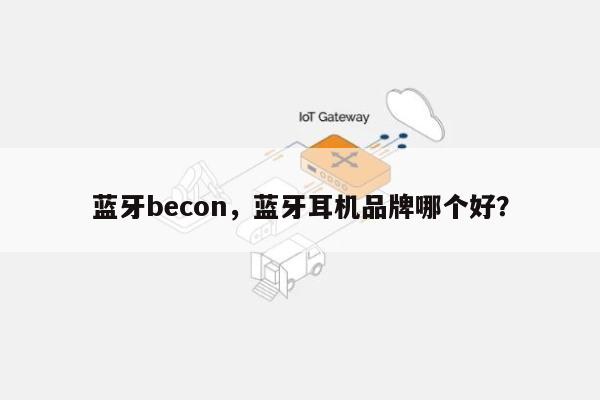 蓝牙becon，蓝牙耳机品牌哪个好？-第1张图片