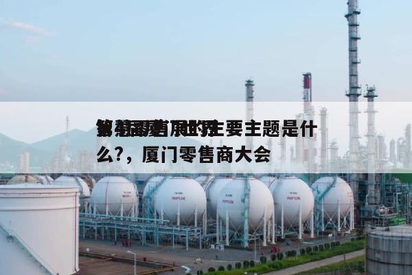 第4届厦门世界智慧零售展的主要主题是什么?，厦门零售商大会-第1张图片