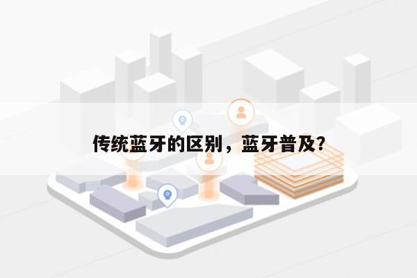 传统蓝牙的区别，蓝牙普及？-第1张图片