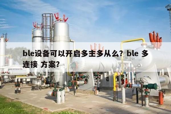 ble设备可以开启多主多从么？ble 多连接 方案？-第1张图片