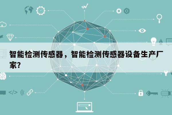 智能检测传感器，智能检测传感器设备生产厂家？-第1张图片