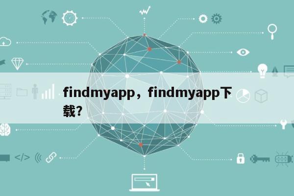 findmyapp，findmyapp下载？-第1张图片