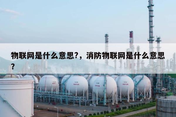 物联网是什么意思?，消防物联网是什么意思？-第1张图片