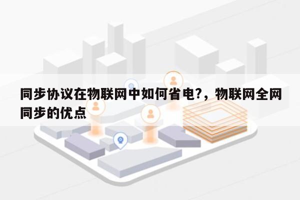 同步协议在物联网中如何省电?，物联网全网同步的优点-第1张图片