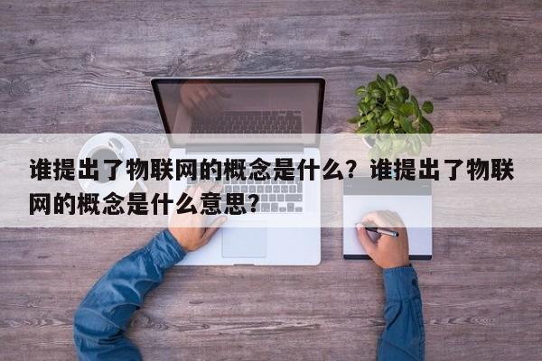 谁提出了物联网的概念是什么？谁提出了物联网的概念是什么意思？-第1张图片