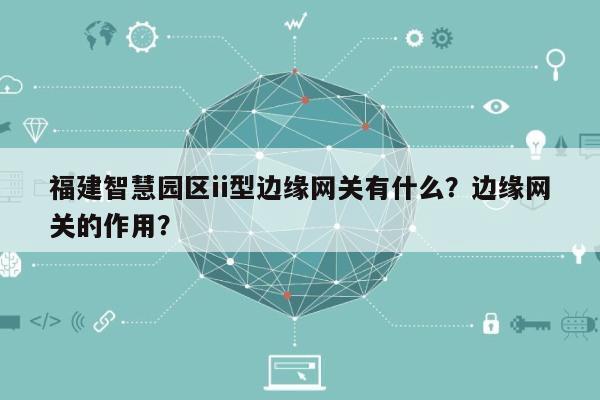 福建智慧园区ii型边缘网关有什么？边缘网关的作用？-第1张图片