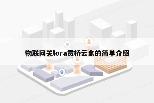 物联网关lora贯桥云盒的简单介绍-第1张图片