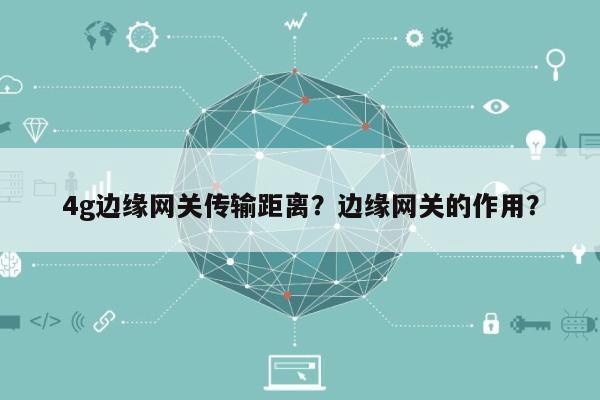 4g边缘网关传输距离？边缘网关的作用？-第1张图片