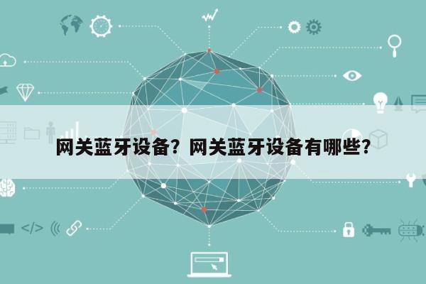 网关蓝牙设备？网关蓝牙设备有哪些？-第1张图片