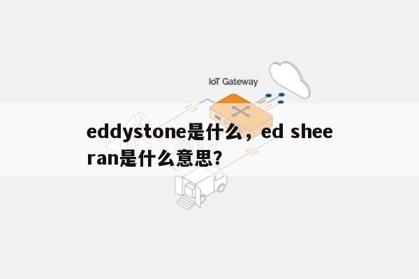 eddystone是什么，ed sheeran是什么意思？-第1张图片