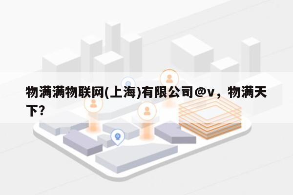 物满满物联网(上海)有限公司@v，物满天下？-第1张图片