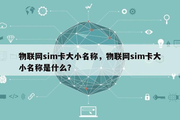 物联网sim卡大小名称，物联网sim卡大小名称是什么？-第1张图片