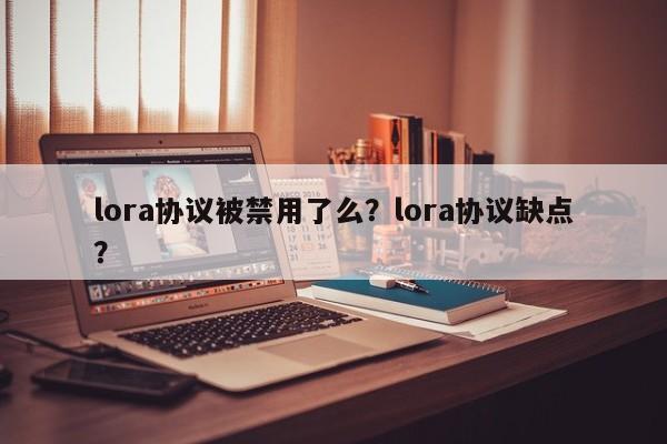 lora协议被禁用了么？lora协议缺点？-第1张图片
