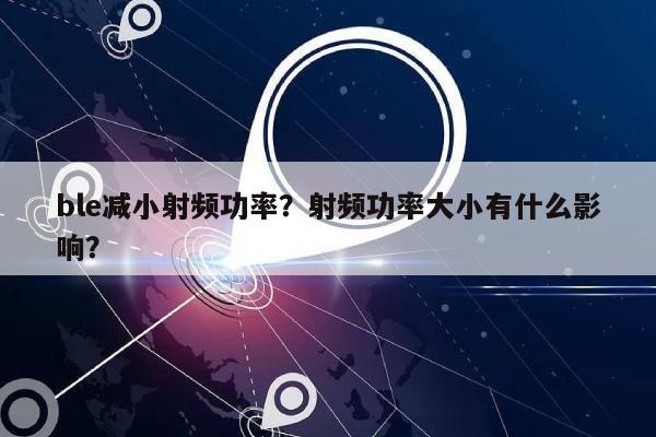 ble减小射频功率？射频功率大小有什么影响？-第1张图片