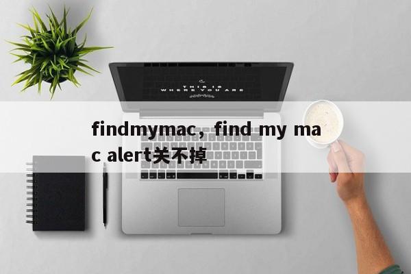 findmymac，find my mac alert关不掉-第1张图片