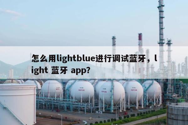 怎么用lightblue进行调试蓝牙,light 蓝牙 app?-第1张图片 怎么用lightblue进行调试蓝牙,light 蓝牙 app?-第1张图片
