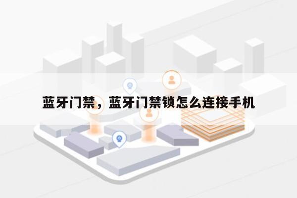 蓝牙门禁，蓝牙门禁锁怎么连接手机-第1张图片