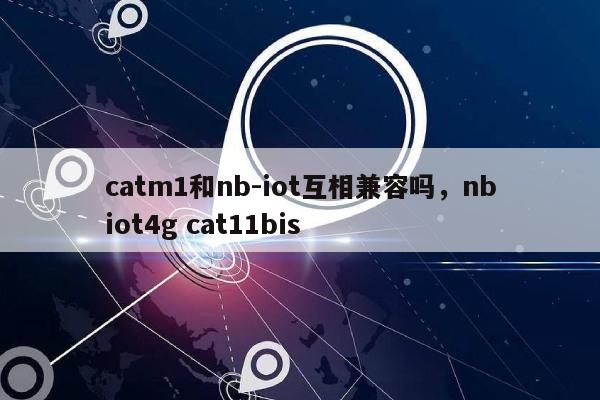 catm1和nb-iot互相兼容吗，nbiot4g cat11bis-第1张图片
