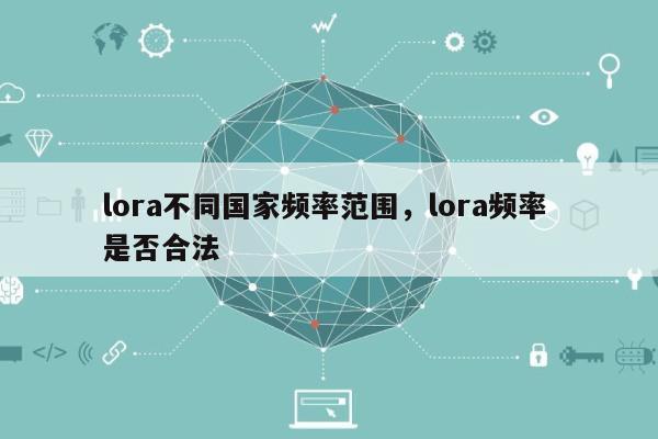 lora不同国家频率范围,lora频率 是否合法-第1张图片 lora不同国家频率范围,lora频率 是否合法-第1张图片