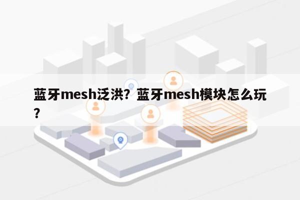 蓝牙mesh泛洪？蓝牙mesh模块怎么玩？-第1张图片