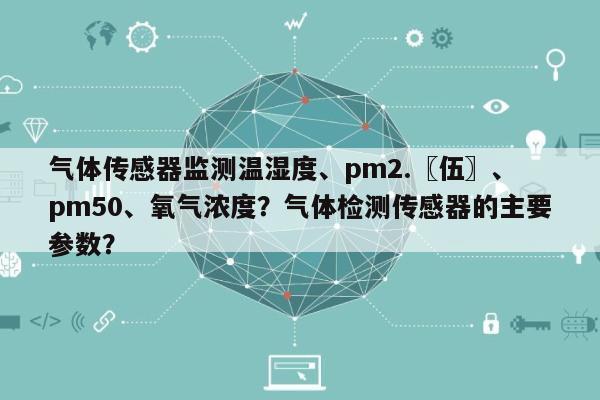 气体传感器监测温湿度、pm2.〖伍〗、pm50、氧气浓度？气体检测传感器的主要参数？-第1张图片